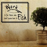 Work is for those who don’t know how to fish - Vinyl Wall Decal - Wall Quote - Wall Decor