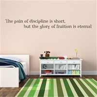 The pain of discipline is short, but the glory of fruition is eternal - Vinyl Wall Decal - Wall Quote - Wall Decor