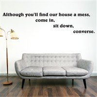 Although you'll find our house a mess, come in, sit down, converse. - Vinyl Wall Decal - Wall Quote - Wall Decor