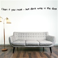 Clean if you must - but don't write in the dust - Vinyl Wall Decal - Wall Quote - Wall Decor