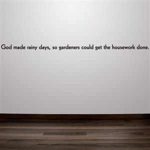 God made rainy days, so gardeners could get the housework done. - Vinyl Wall Decal - Wall Quote - Wall Decor