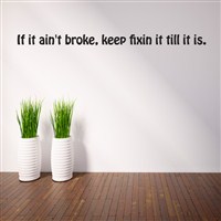 If it ain't broke, keep fixin it till it is. - Vinyl Wall Decal - Wall Quote - Wall Decor