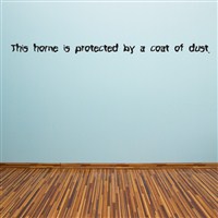 This home is protected by a coat of dust - Vinyl Wall Decal - Wall Quote - Wall Decor