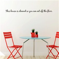 This house is cleaned so you can eat off the floor. - Vinyl Wall Decal - Wall Quote - Wall Decor