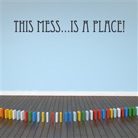 This mess… is a place! - Vinyl Wall Decal - Wall Quote - Wall Decor