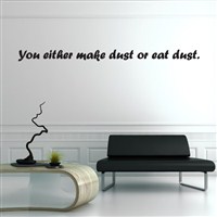 You either make dust or eat dust. - Vinyl Wall Decal - Wall Quote - Wall Decor