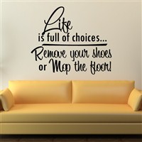 Life is full of choices… Remove your shoes or mop the floor! - Vinyl Wall Decal - Wall Quote - Wall Decor