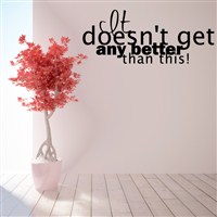 It doesn't get any better than this! - Vinyl Wall Decal - Wall Quote - Wall Decor