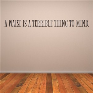 A waist is a terrible thing to mind. - Vinyl Wall Decal - Wall Quote - Wall Decor