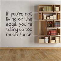 If you're not living on the edge, you're taking up too much space - Vinyl Wall Decal - Wall Quote - Wall Decor