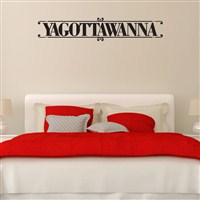 Yagottawanna - Vinyl Wall Decal - Wall Quote - Wall Decor