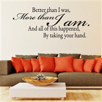 Better than I was, more than I am. And all of this happened, by taking your hand. - Vinyl Wall Decal - Wall Quote - Wall Decor