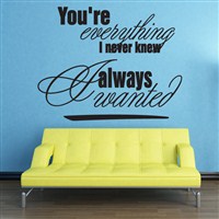 You're everything I never knew Always wanted - Vinyl Wall Decal - Wall Quote - Wall Decor