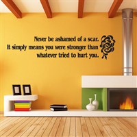 Never be ashamed of a scar. It simply means you were stronger than whatever - Vinyl Wall Decal - Wall Quote - Wall Decor