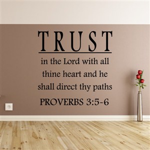 Trust in the lord with all thine heart and he shall direct thy paths - Proverbs 3:5-6
