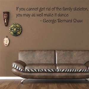 if you cannot get rid of the family skeleton - george bernard shaw - Vinyl Wall Decal - Wall Quote - Wall Decor