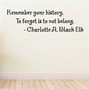 remember your history. To forget - charlotte a. black elk - Vinyl Wall Decal - Wall Quote - Wall Decor