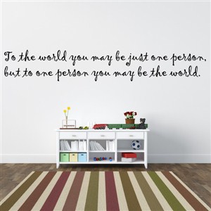 to the world you may be just one person. But to one person - Vinyl Wall Decal - Wall Quote - Wall Decor