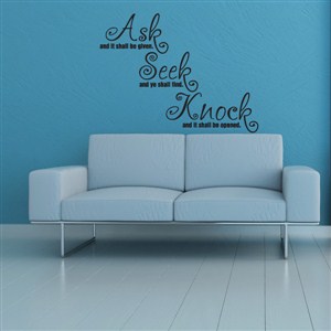 Ask and it shall be given. Seek and ye shall find. Knock and it shall be opened. - Vinyl Wall Decal - Wall Quote - Wall Decor