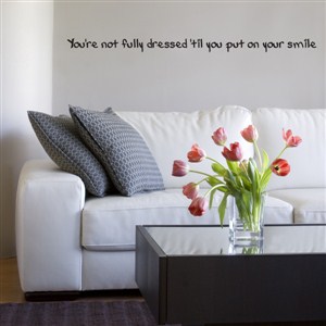 You're not fully dressed 'til you put on your smile - Vinyl Wall Decal - Wall Quote - Wall Decor