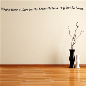 Where there is love in the heart there is joy in the home. - Vinyl Wall Decal - Wall Quote - Wall Decor
