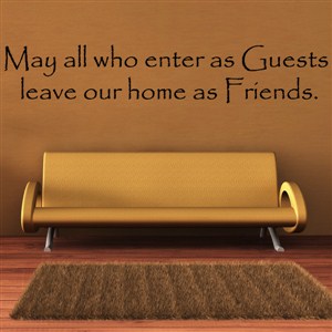 May all who enter as guests, leave our home as friends. - Vinyl Wall Decal - Wall Quote - Wall Decor