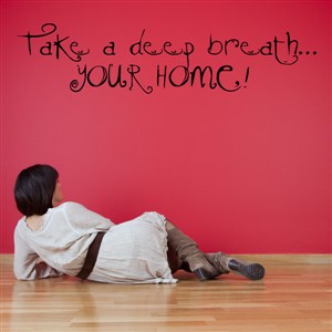 Take a deep breath… Your home! - Vinyl Wall Decal - Wall Quote - Wall Decor