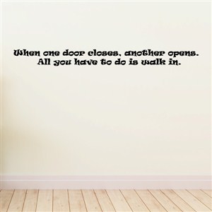 When one door closes, another opens. All you have to do is walk in. - Vinyl Wall Decal - Wall Quote - Wall Decor
