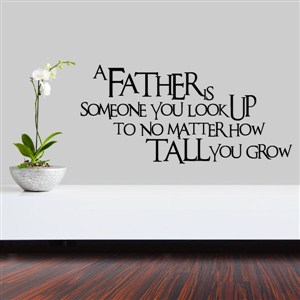 A father is somone you look up to no matter how tall you grow - Vinyl Wall Decal - Wall Quote - Wall Decor