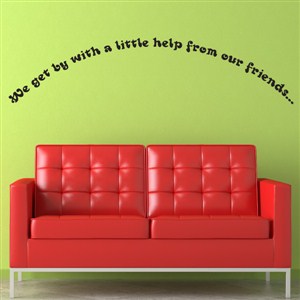 We get by with a little help from our friends… - Vinyl Wall Decal - Wall Quote - Wall Decor