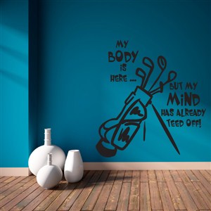 My body is here but my mind has already teed off! - Vinyl Wall Decal - Wall Quote - Wall Decor