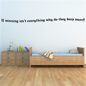If winning isn't everything why do they keep score? - Vinyl Wall Decal - Wall Quote - Wall Decor