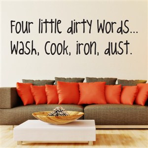 Four little dirty words… wash, cook, iron, dust. - Vinyl Wall Decal - Wall Quote - Wall Decor