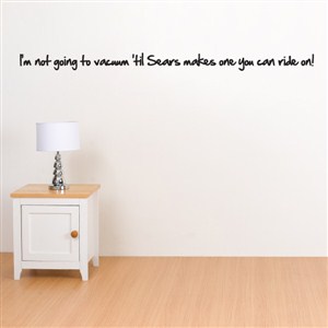 I'm not going to vacuum 'til Sears makes on you can ride on! - Vinyl Wall Decal - Wall Quote - Wall Decor