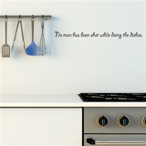 No man has been shot while doing the dishes. - Vinyl Wall Decal - Wall Quote - Wall Decor