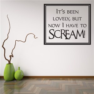 It's been lovely but now I have to scream! - Vinyl Wall Decal - Wall Quote - Wall Decor