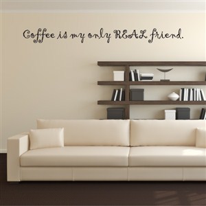 Coffee is my only real friend. - Vinyl Wall Decal - Wall Quote - Wall Decor