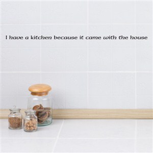 I have a kitchen because it came with the house - Vinyl Wall Decal - Wall Quote - Wall Decor