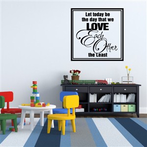 Let today be the day that we love each other the least - Vinyl Wall Decal - Wall Quote - Wall Decor