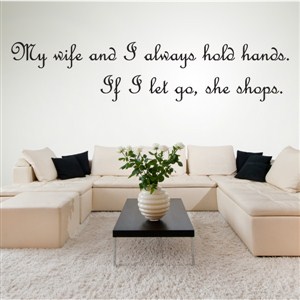 My wife and I always hold hands. If I let go, she shops. - Vinyl Wall Decal - Wall Quote - Wall Decor