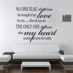 No one else will ever know the strength of my love for you - Vinyl Wall Decal - Wall Quote - Wall Decor