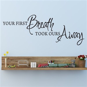 Your first breath took ours away - Vinyl Wall Decal - Wall Quote - Wall Decor