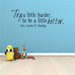 Try a little harder, to be a little better. - Pres. Gordon B. Hinckley