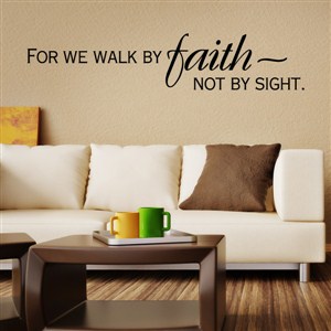 For we walk by faith not by sight.